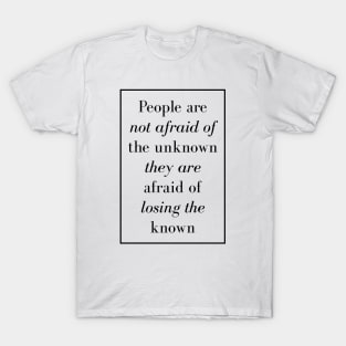 People are not afraid of the unknown they are afraid of losing the known - Spiritual Quotes T-Shirt